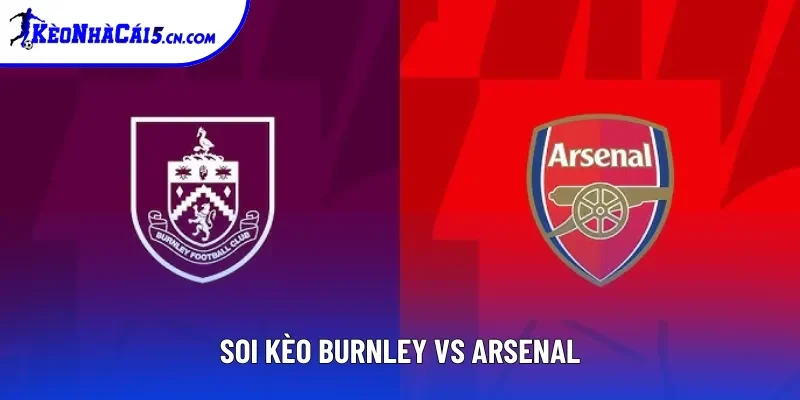 Soi Kèo Burnley Vs Arsenal, 22h Ngày 01/11 - Ngoại Hạng Anh