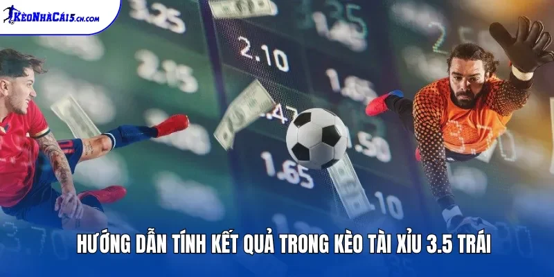 Hướng dẫn tính kết quả trong kèo Tài Xỉu 3.5 trái